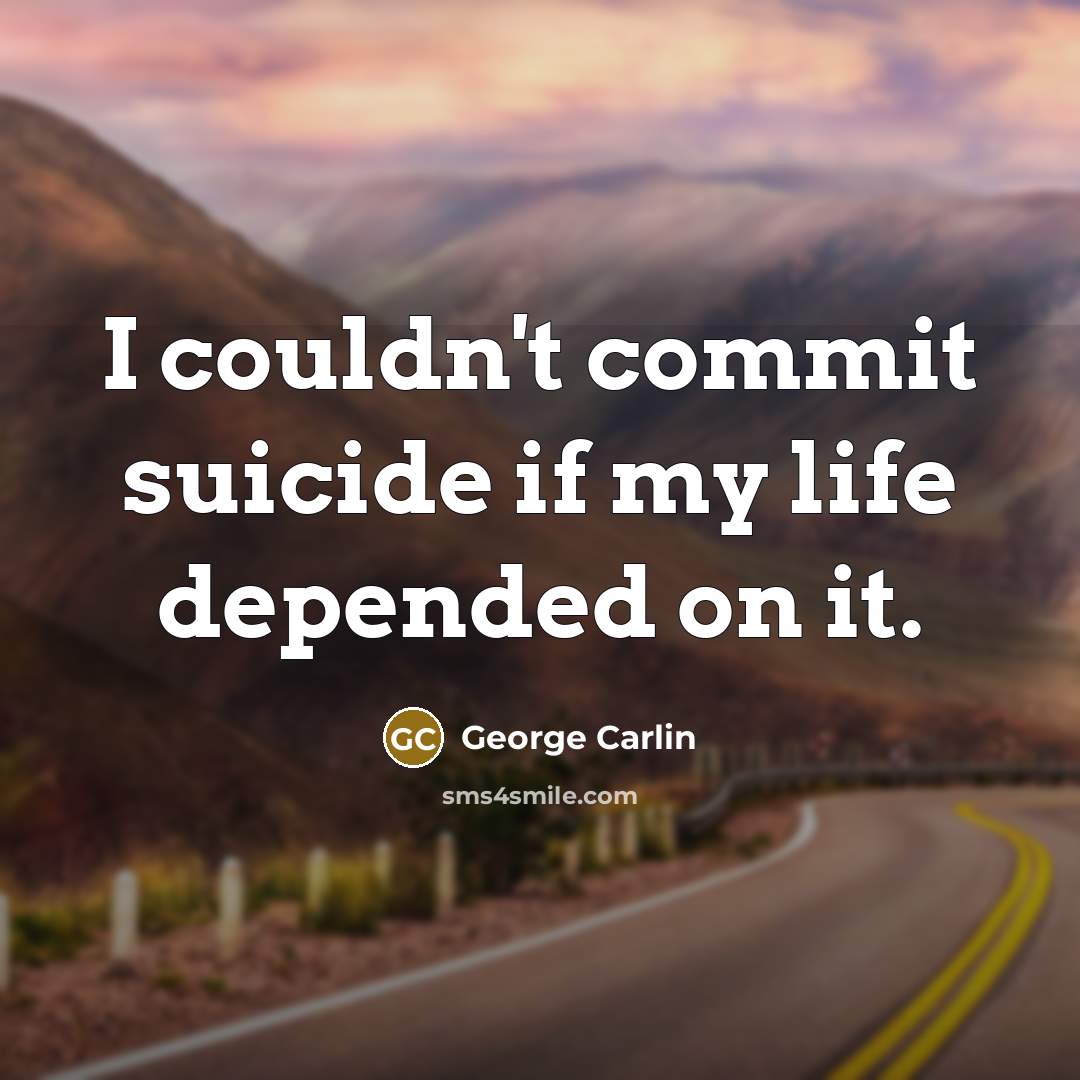 “I couldn't commit suicide if my life depended on it.” quote by George Carlin
