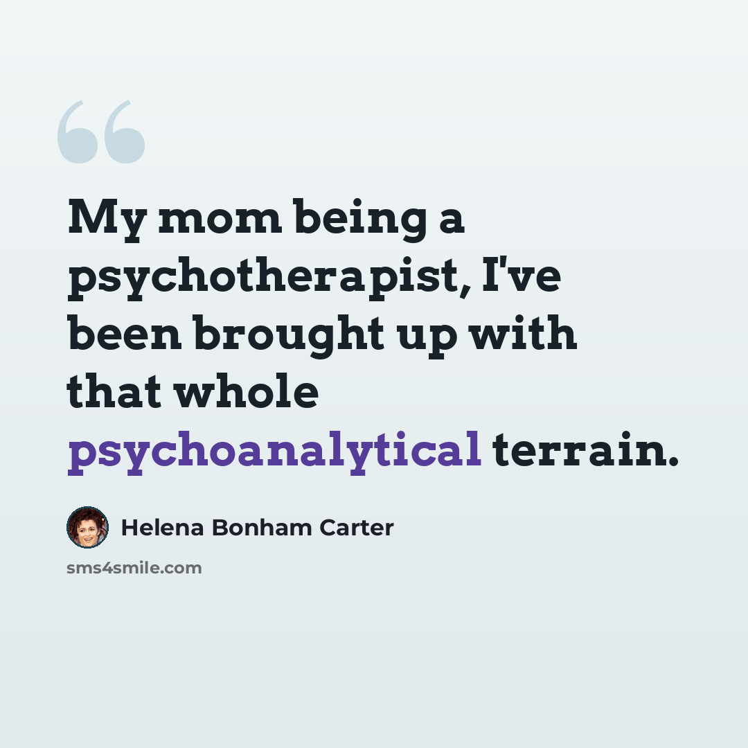 “My mom being a psychotherapist, I've been brought up with that whole psychoanalytical terrain.” quote by Helena Bonham Carter
