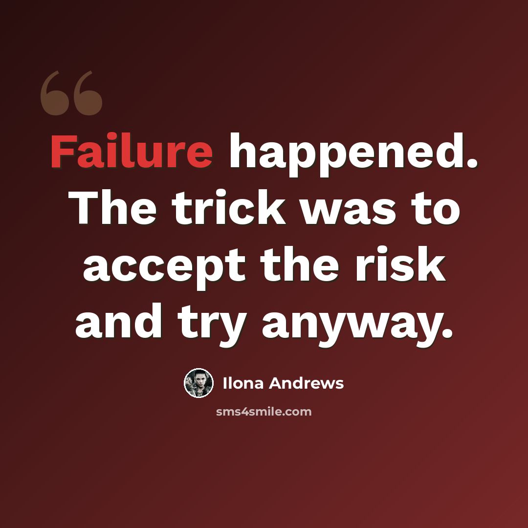 “Failure happened. The trick was to accept the risk and try anyway.” quote by Ilona Andrews