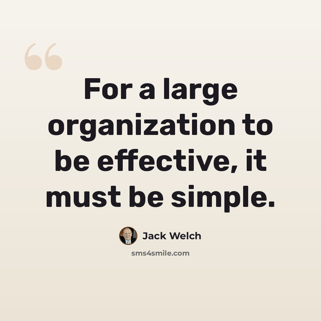 “For a large organization to be effective, it must be simple.” quote by Jack Welch