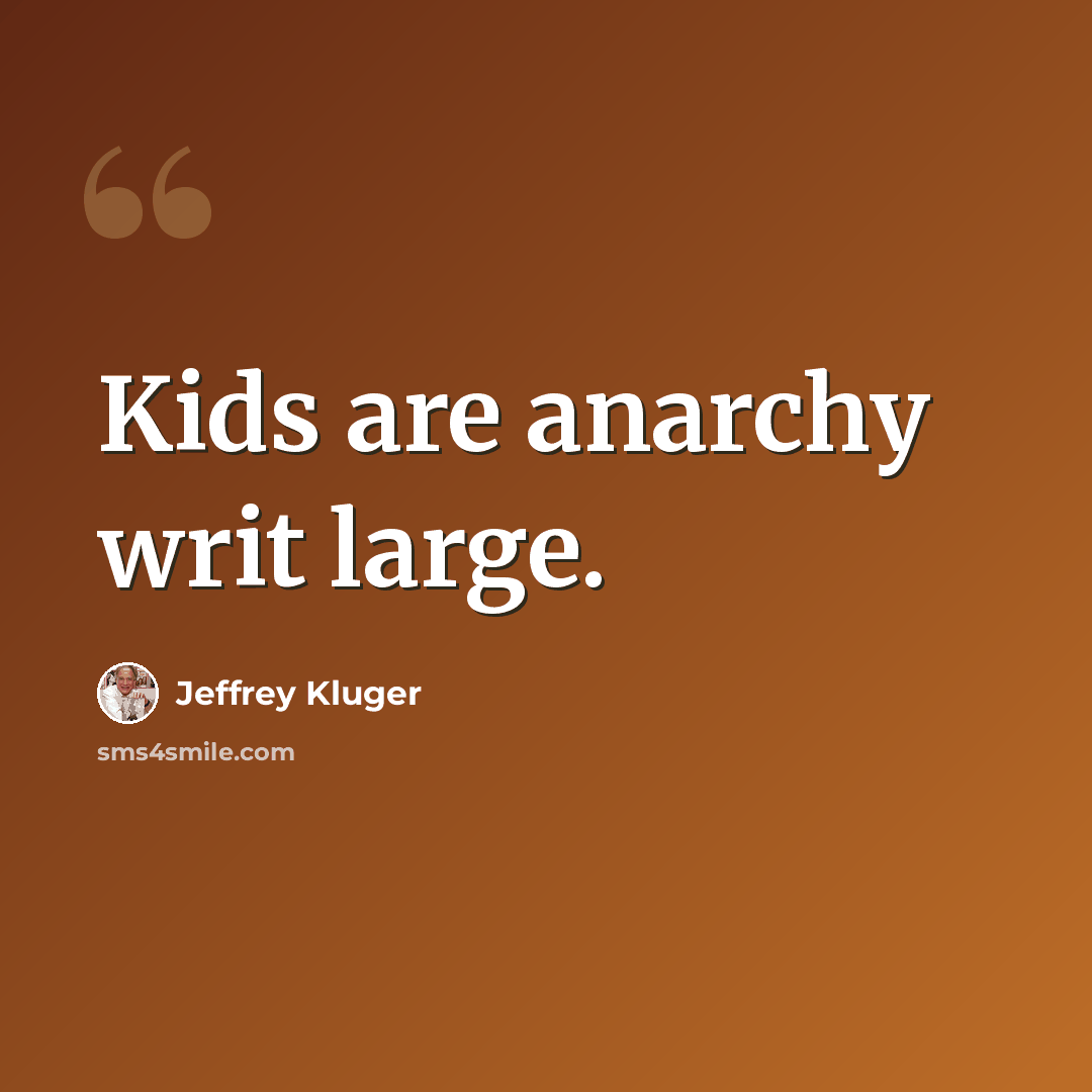 “Kids are anarchy writ large.” quote by Jeffrey Kluger