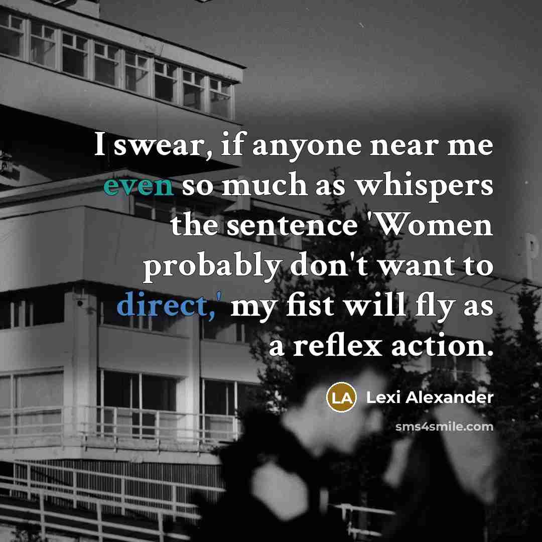 “I swear, if anyone near me even so much as whispers the sentence 'Women probably don't want to direct,' my fist will fly as a reflex action.” quote by Lexi Alexander