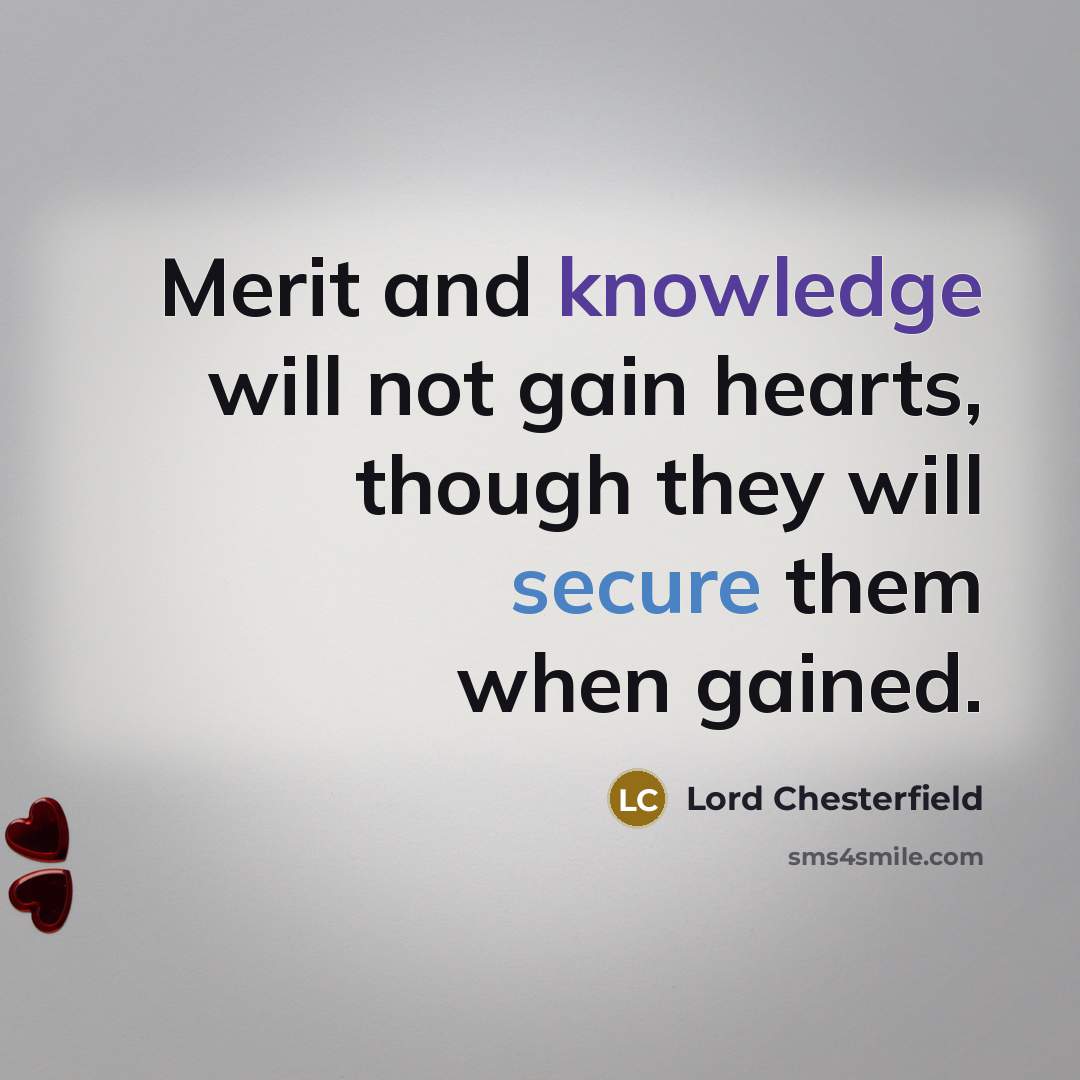 “Merit and knowledge will not gain hearts, though they will secure them when gained.” quote by Lord Chesterfield
