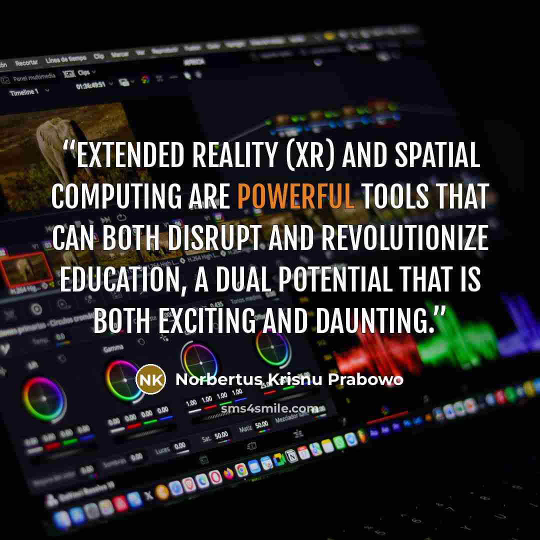 “eXtended Reality (XR) and spatial computing are powerful tools that can both disrupt and revolutionize education, a dual potential that is both exciting and daunting.” quote by Norbertus Krisnu Prabowo
