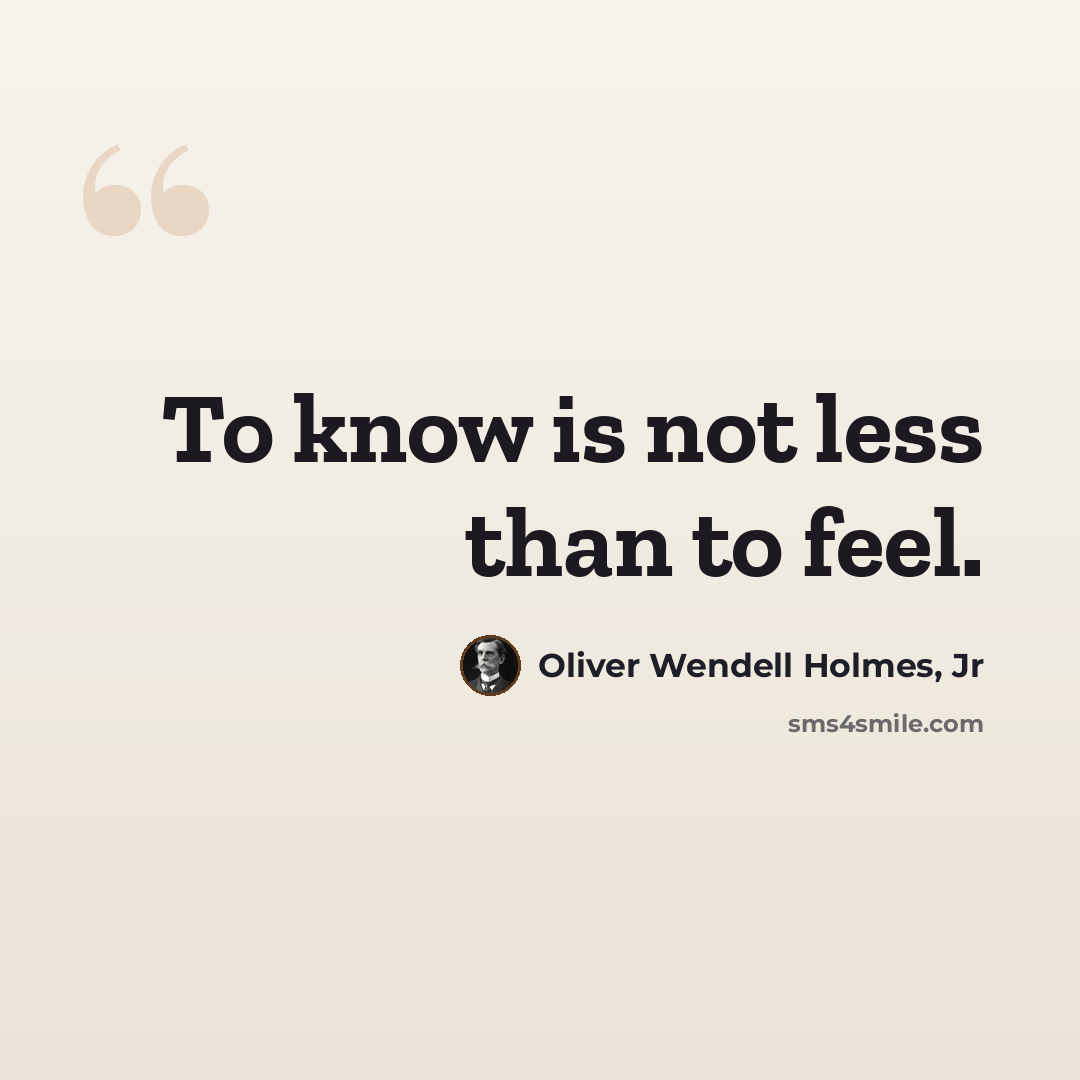 “To know is not less than to feel.” quote by Oliver Wendell Holmes, Jr