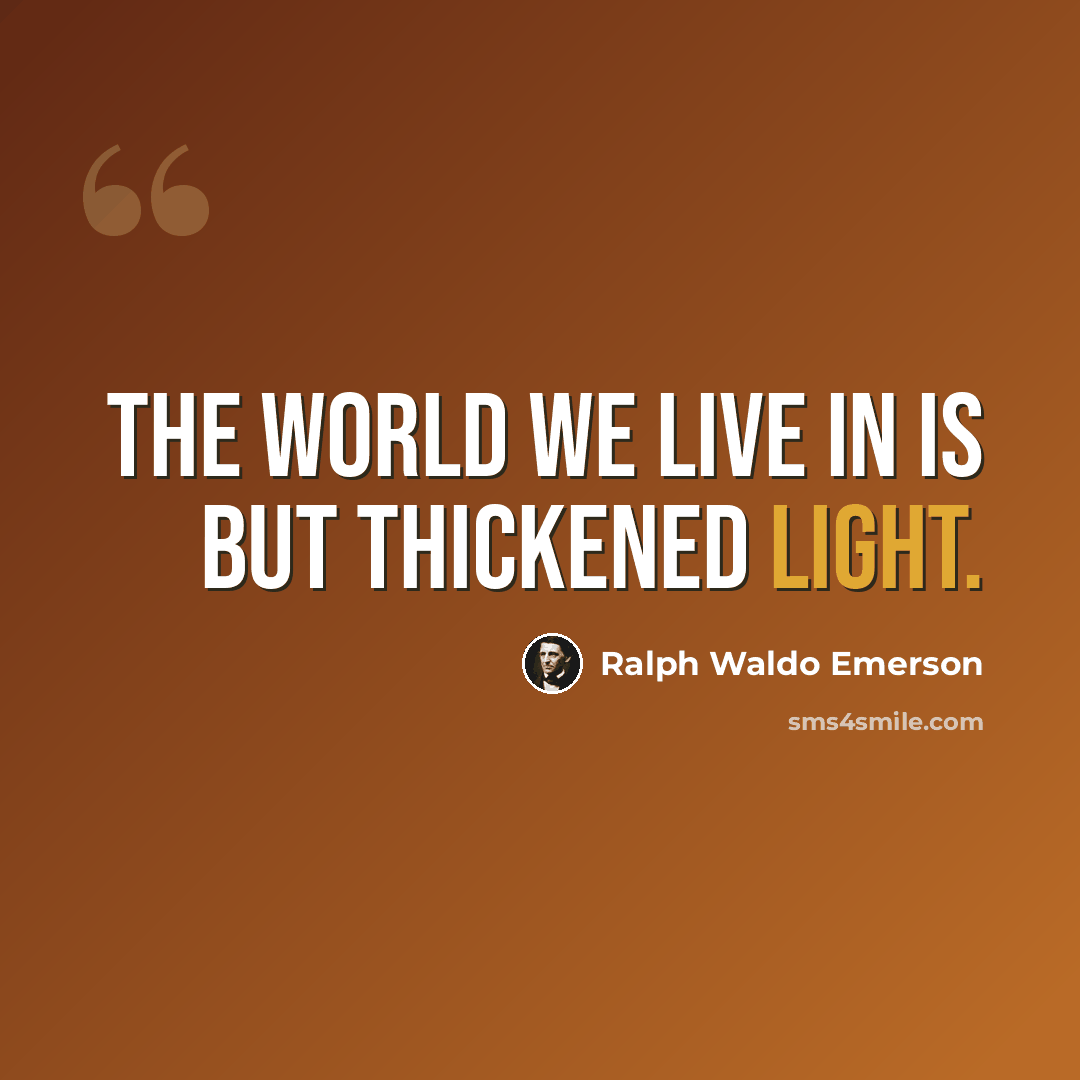 “The world we live in is but thickened light.” quote by Ralph Waldo Emerson
