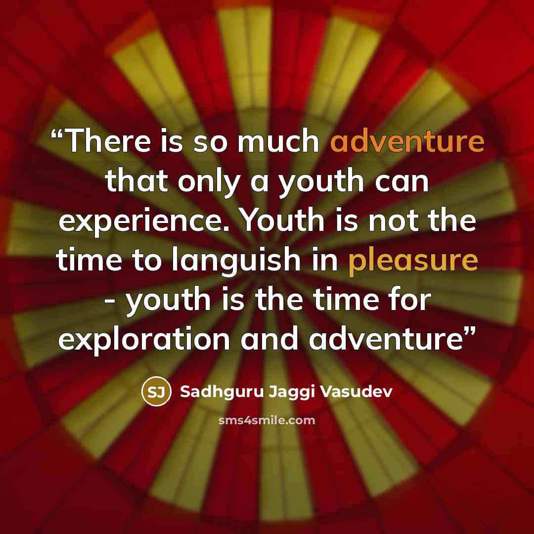 “There is so much adventure that only a youth can experience. Youth is not the time to languish in pleasure - youth is the time for exploration and adventure” quote by Sadhguru Jaggi Vasudev
