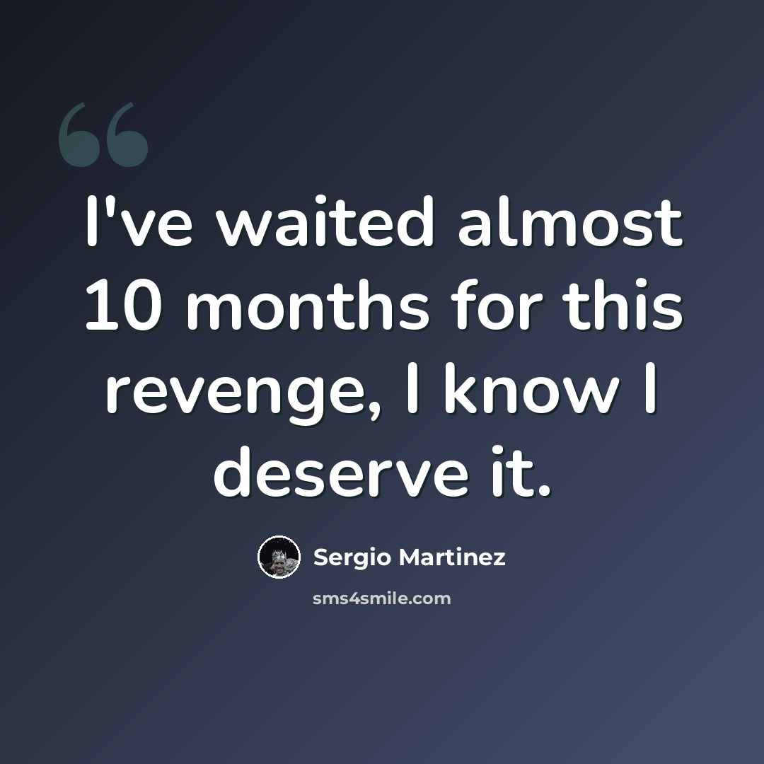 “I've waited almost 10 months for this revenge, I know I deserve it.” quote by Sergio Martinez