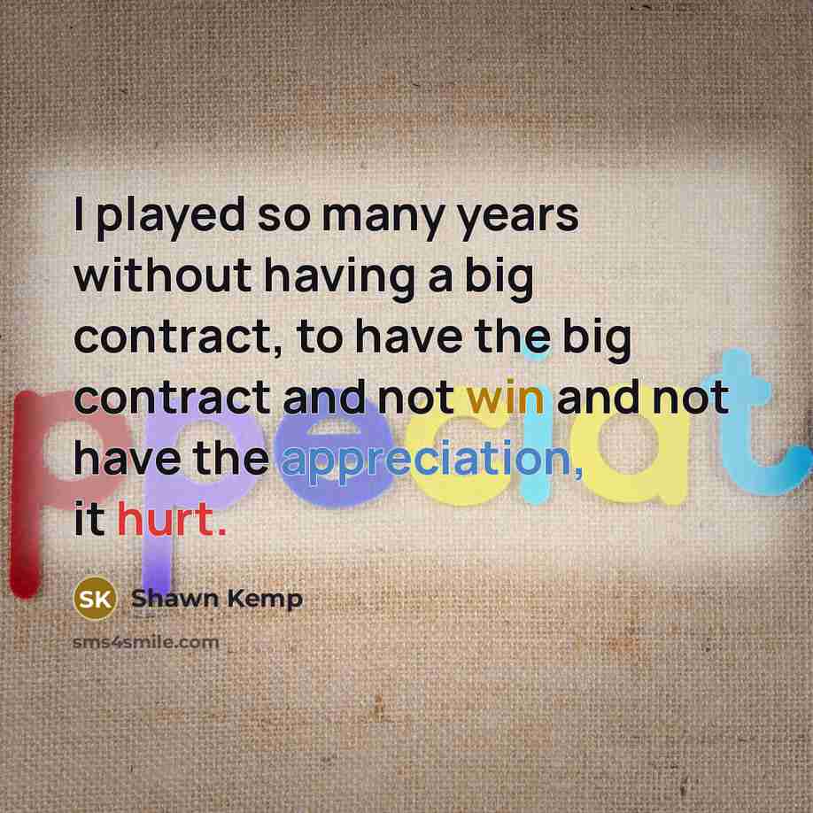 “I played so many years without having a big contract, to have the big contract and not win and not have the appreciation, it hurt.” quote by Shawn Kemp
