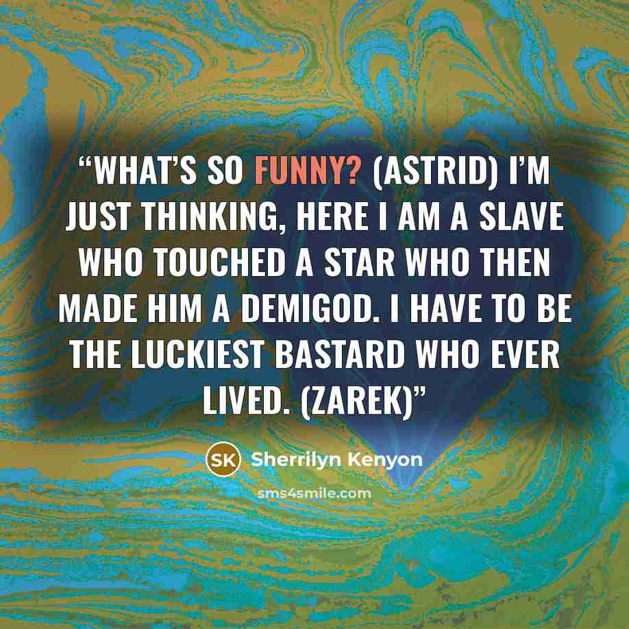 “What’s so funny? (Astrid) I’m just thinking, here I am a slave who touched a star who then made him a demigod. I have to be the luckiest bastard who ever lived. (Zarek)” quote by Sherrilyn Kenyon