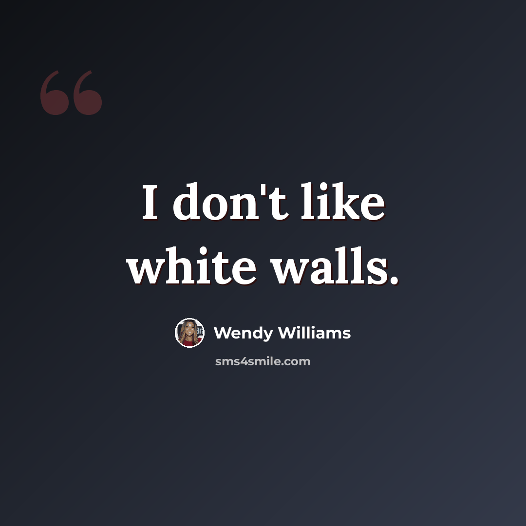 “I don't like white walls.” quote by Wendy Williams