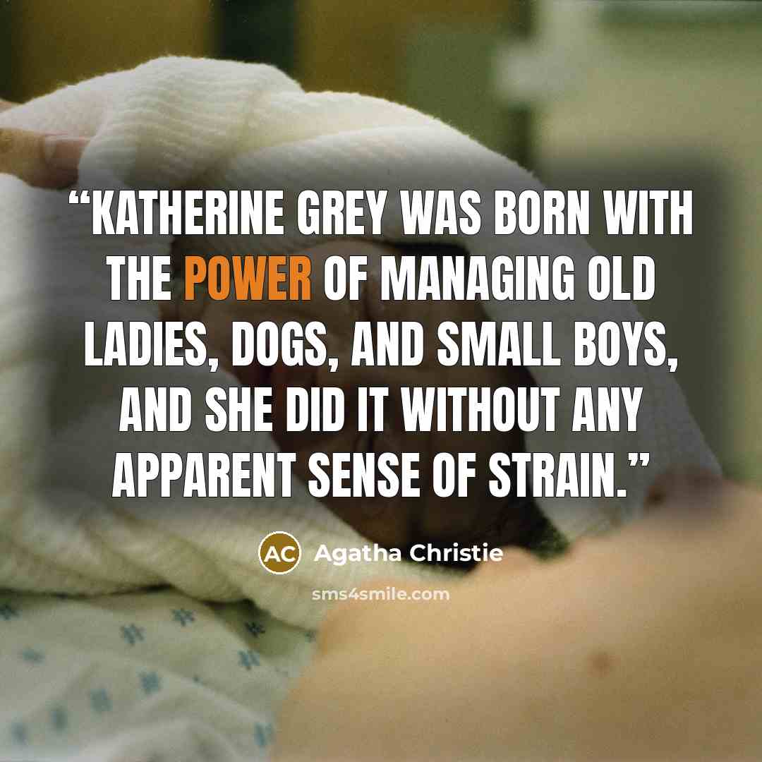 “Katherine Grey was born with the power of managing old ladies, dogs, and small boys, and she did it without any apparent sense of strain.” quote by Agatha Christie