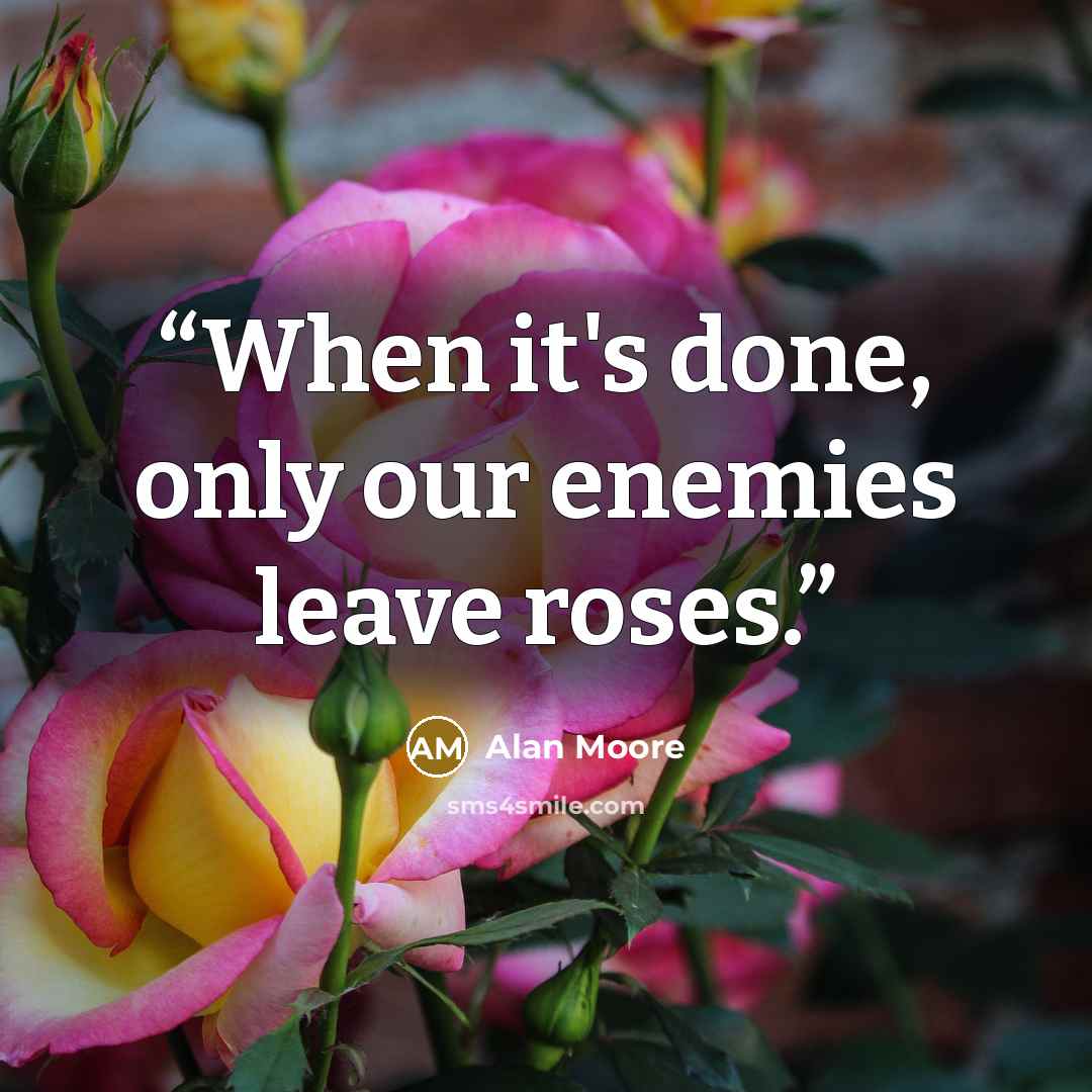 “When it's done, only our enemies leave roses.” quote by Alan Moore