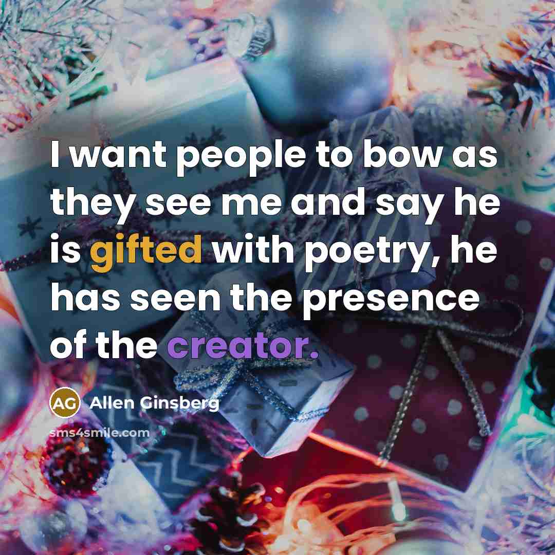 “I want people to bow as they see me and say he is gifted with poetry, he has seen the presence of the creator.” quote by Allen Ginsberg