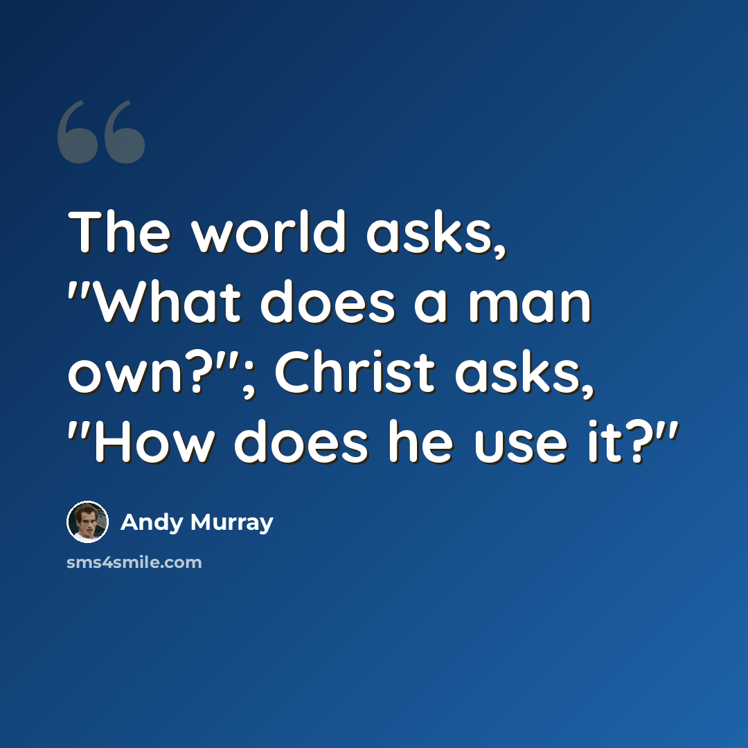 “The world asks, "What does a man own?"; Christ asks, "How does he use it?"” quote by Andy Murray