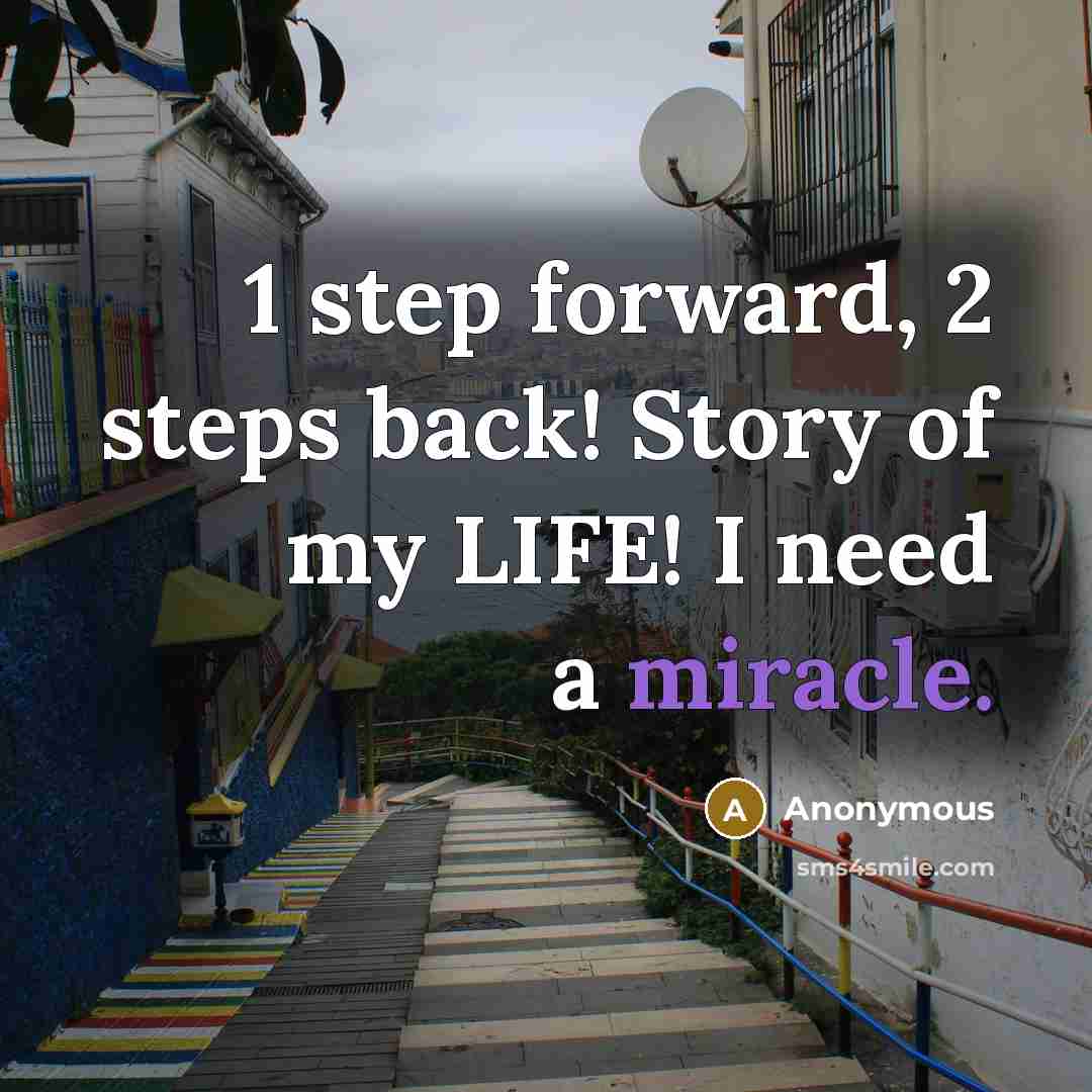 “1 step forward, 2 steps back! Story of my LIFE! I need a miracle.” quote by Anonymous