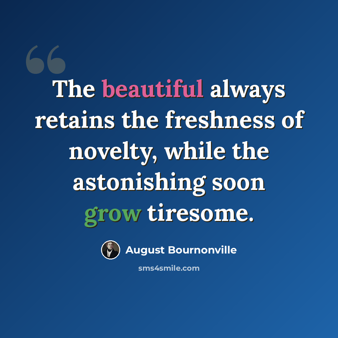“The beautiful always retains the freshness of novelty, while the astonishing soon grow tiresome.” quote by August Bournonville