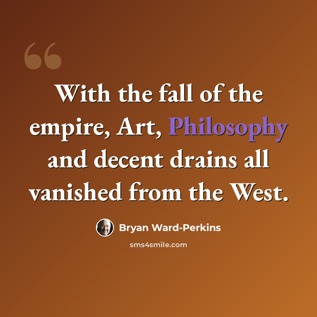 “With the fall of the empire, Art, Philosophy and decent drains all vanished from the West.” quote by Bryan Ward-Perkins