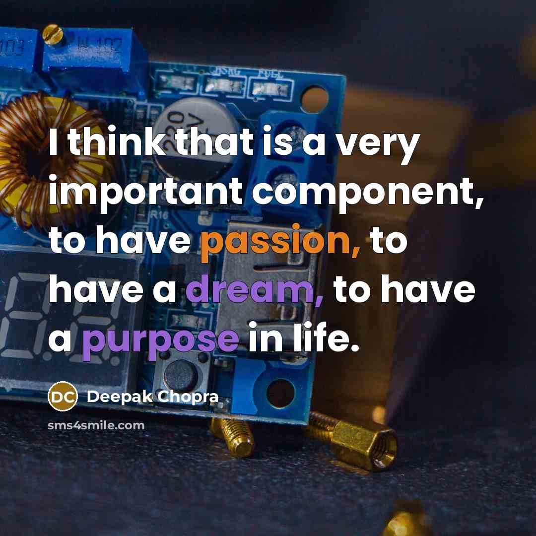 “I think that is a very important component, to have passion, to have a dream, to have a purpose in life.” quote by Deepak Chopra