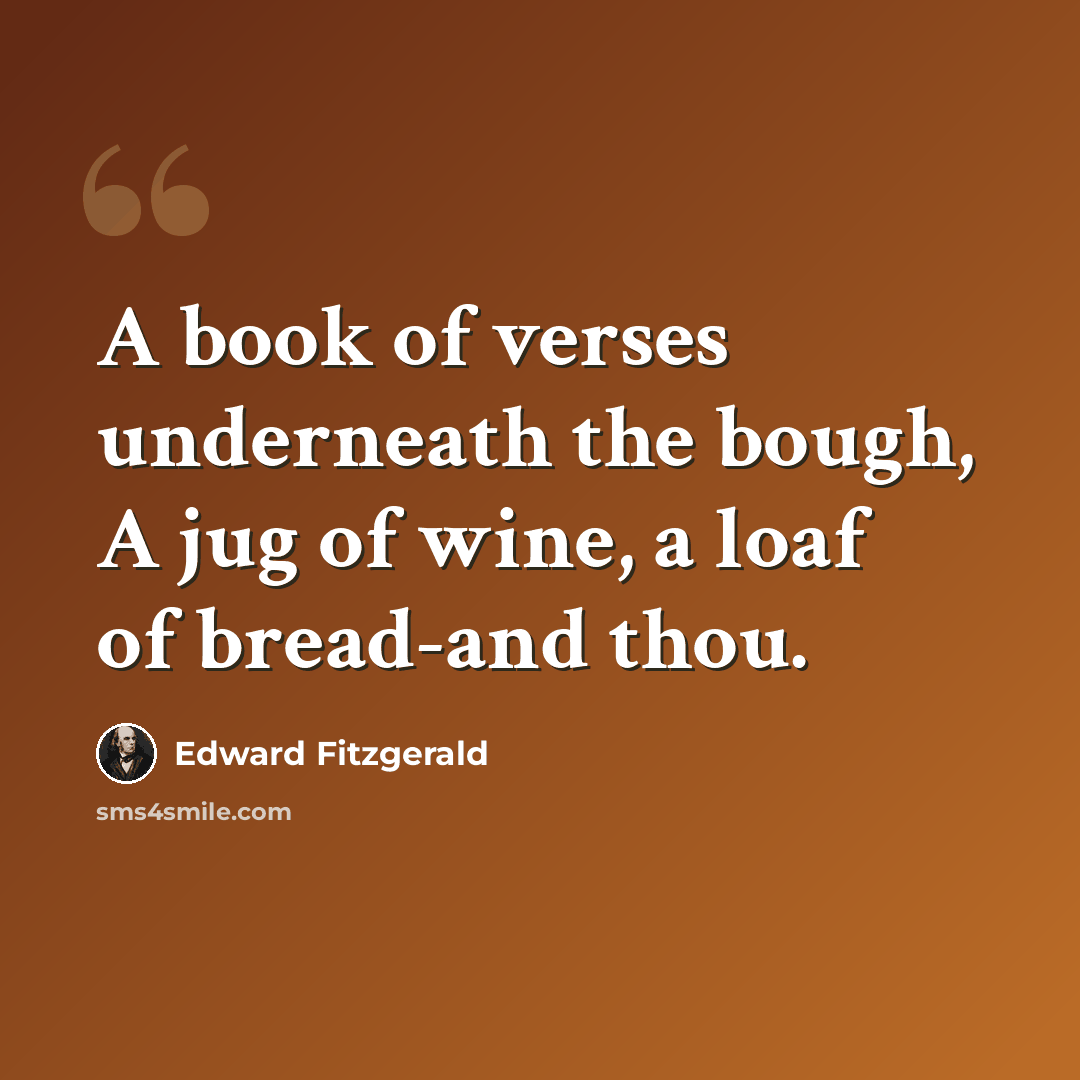 “A book of verses underneath the bough, A jug of wine, a loaf of bread-and thou.” quote by Edward Fitzgerald