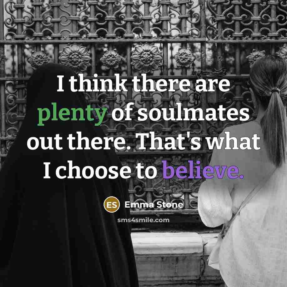 “I think there are plenty of soulmates out there. That's what I choose to believe.” quote by Emma Stone