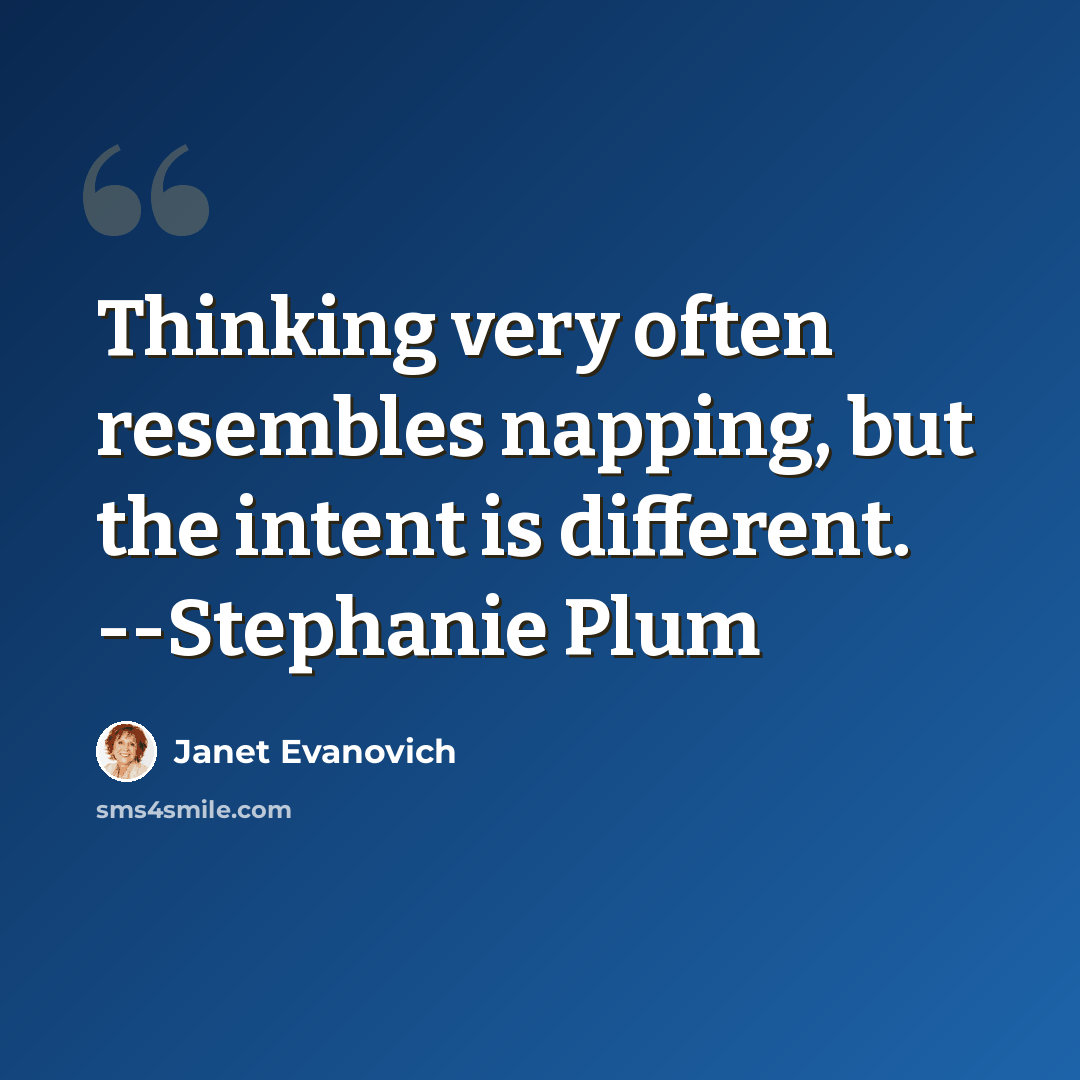 “Thinking very often resembles napping, but the intent is different. --Stephanie Plum” quote by Janet Evanovich