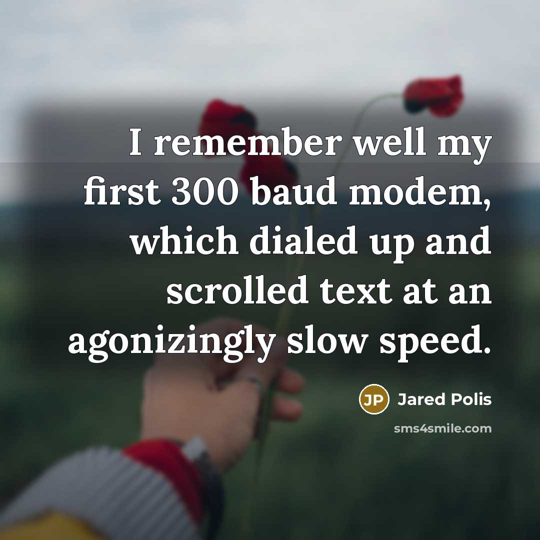 “I remember well my first 300 baud modem, which dialed up and scrolled text at an agonizingly slow speed.” quote by Jared Polis