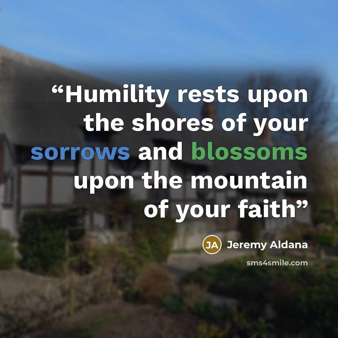 “Humility rests upon the shores of your sorrows and blossoms upon the mountain of your faith” quote by Jeremy Aldana