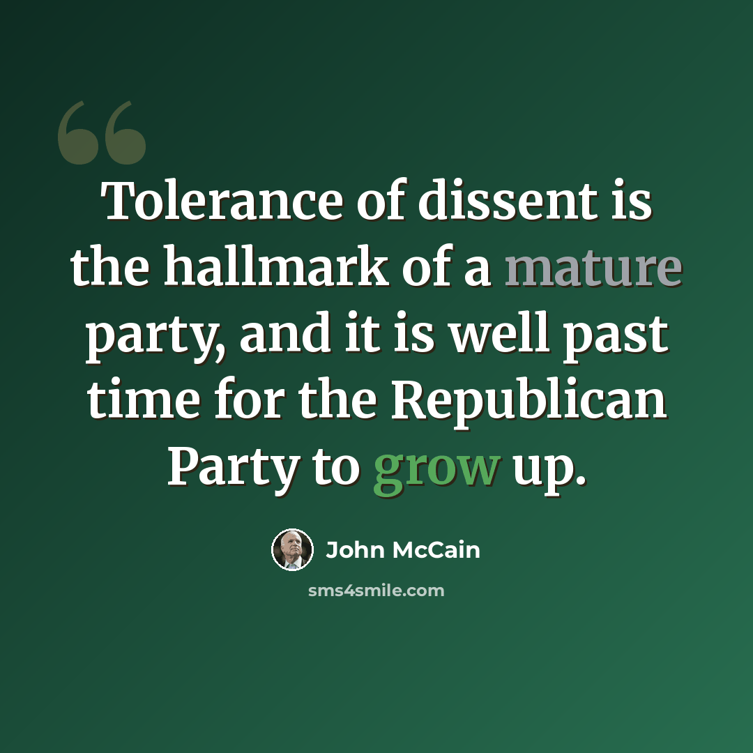 “Tolerance of dissent is the hallmark of a mature party, and it is well past time for the Republican Party to grow up.” quote by John McCain