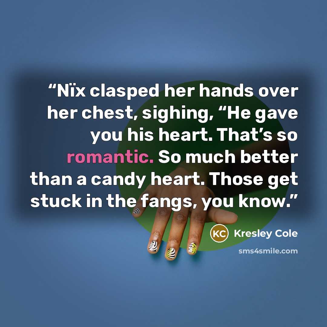 “Nïx clasped her hands over her chest, sighing, “He gave you his heart. That’s so romantic. So much better than a candy heart. Those get stuck in the fangs, you know.” quote by Kresley Cole