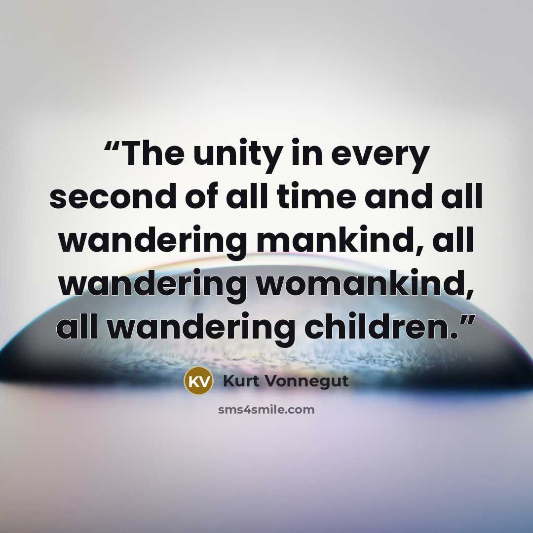 “The unity in every second of all time and all wandering mankind, all wandering womankind, all wandering children.” quote by Kurt Vonnegut