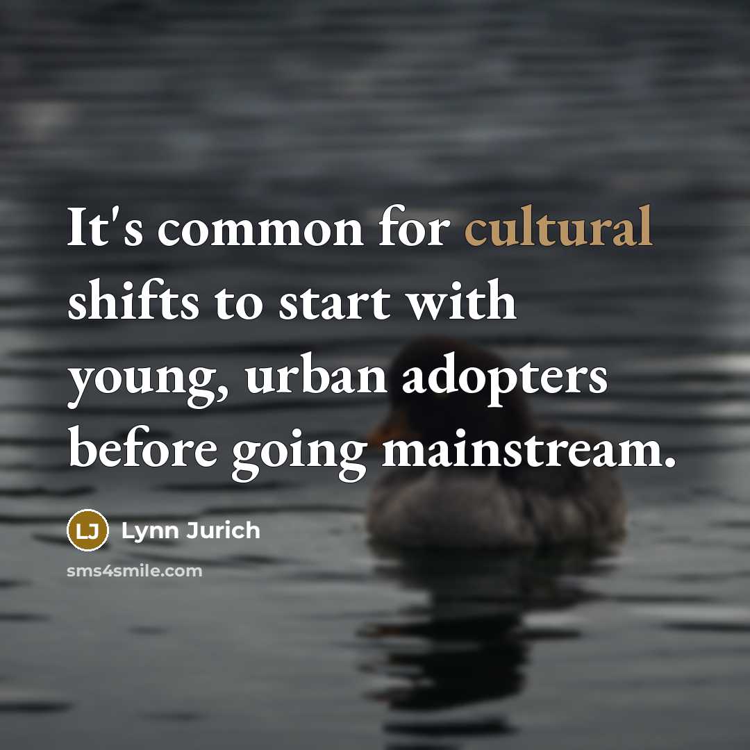 “It's common for cultural shifts to start with young, urban adopters before going mainstream.” quote by Lynn Jurich