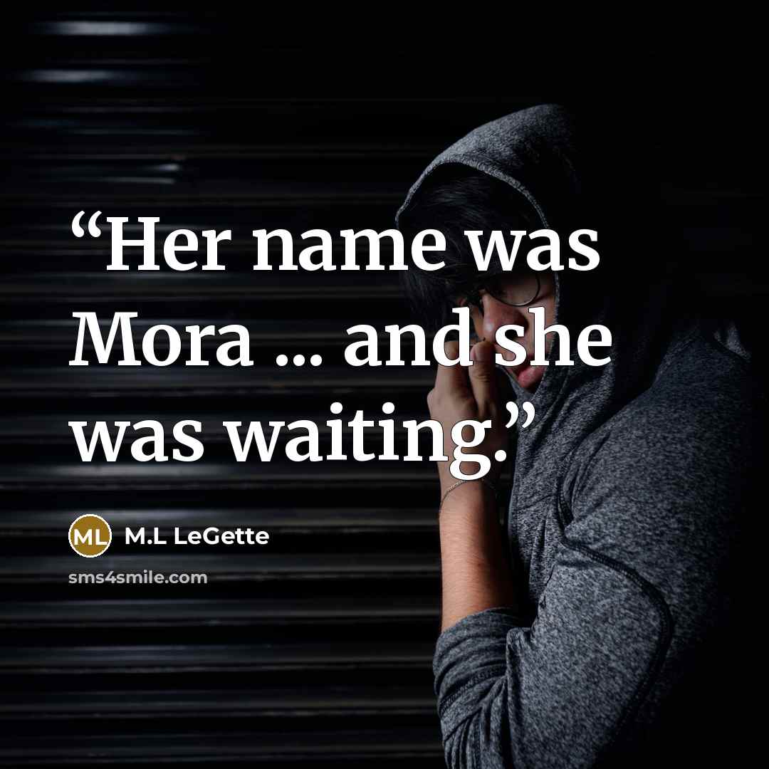 “Her name was Mora ... and she was waiting.” quote by M.L LeGette