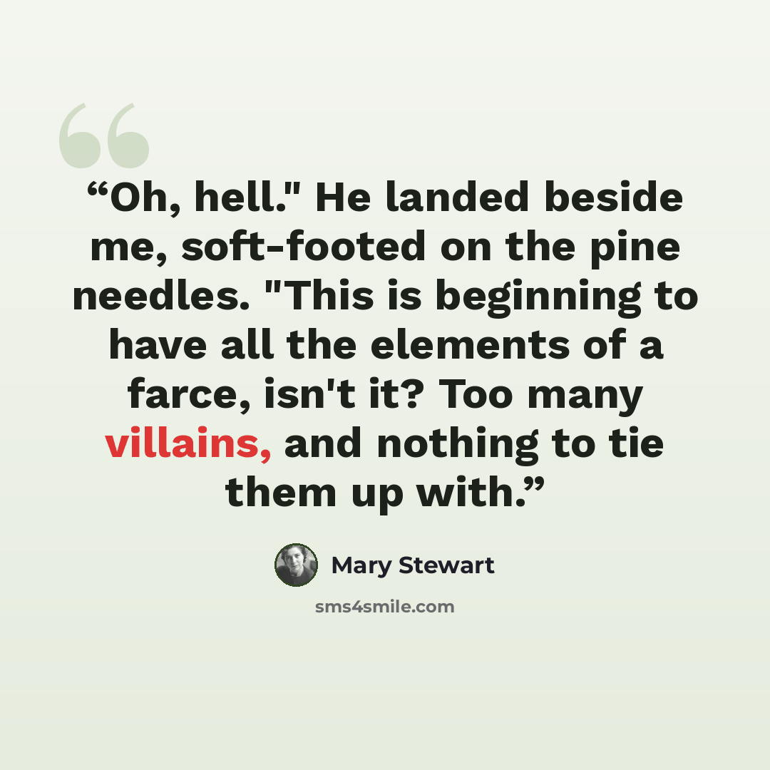 “Oh, hell." He landed beside me, soft-footed on the pine needles. "This is beginning to have all the elements of a farce, isn't it? Too many villains, and nothing to tie them up with.” quote by Mary Stewart