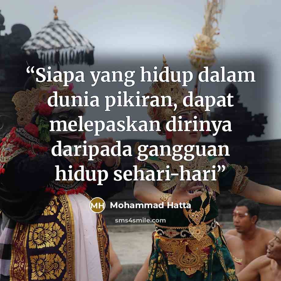 “Siapa yang hidup dalam dunia pikiran, dapat melepaskan dirinya daripada gangguan hidup sehari-hari” quote by Mohammad Hatta