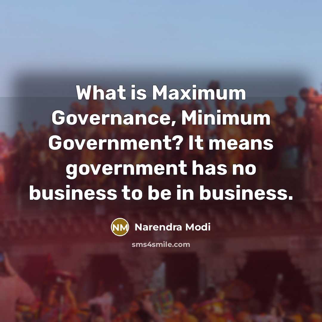 “What is Maximum Governance, Minimum Government? It means government has no business to be in business.” quote by Narendra Modi