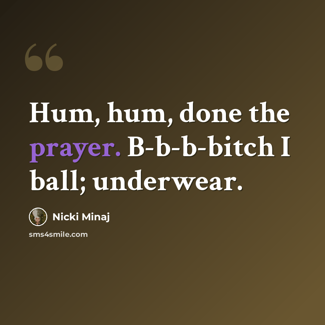 “Hum, hum, done the prayer. B-b-b-bitch I ball; underwear.” quote by Nicki Minaj