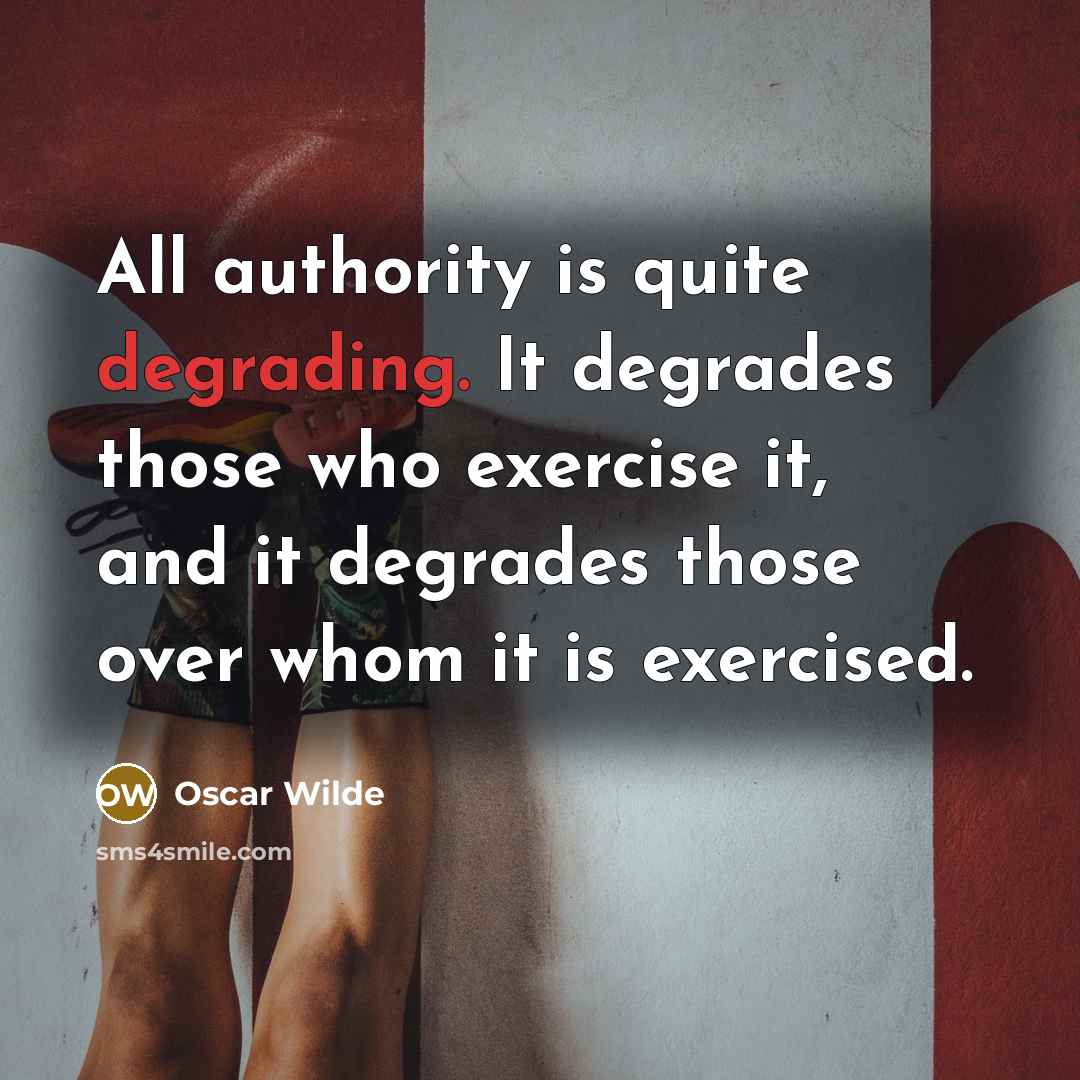 “All authority is quite degrading. It degrades those who exercise it, and it degrades those over whom it is exercised.” quote by Oscar Wilde