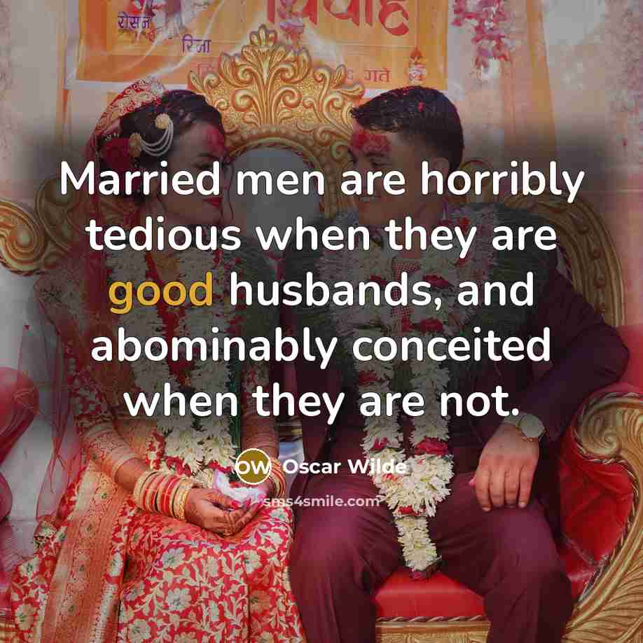 “Married men are horribly tedious when they are good husbands, and abominably conceited when they are not.” quote by Oscar Wilde
