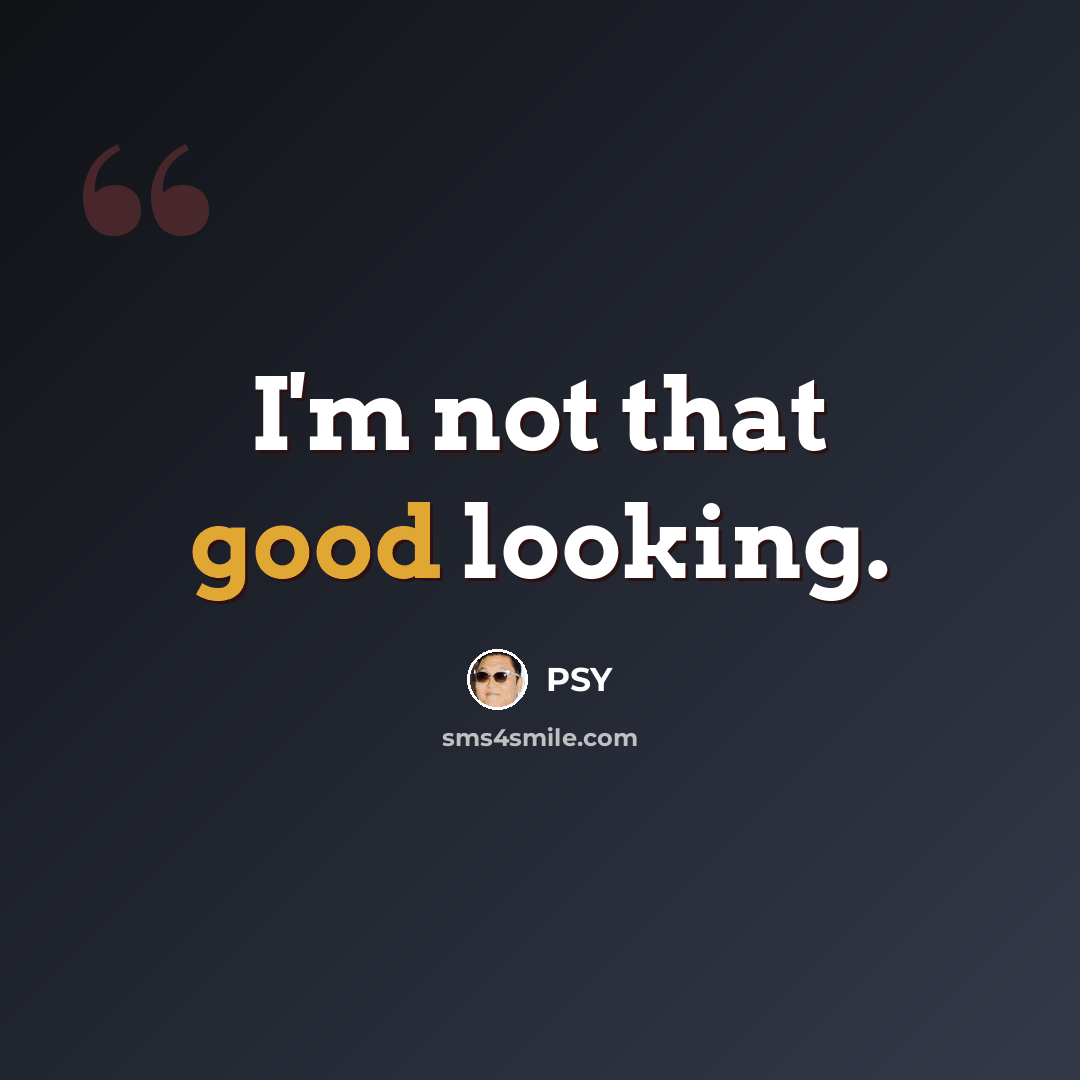 “I'm not that good looking.” quote by Psy