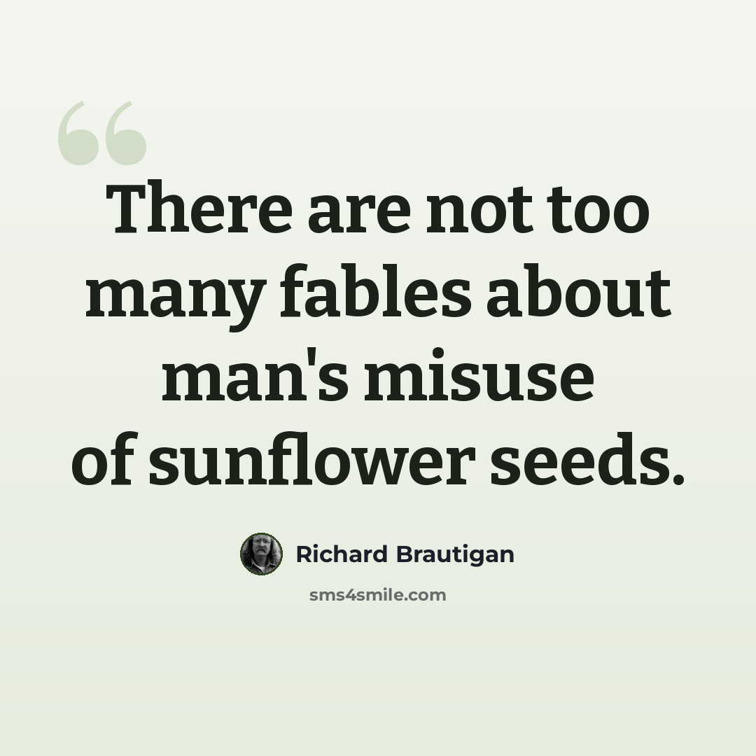 “There are not too many fables about man's misuse of sunflower seeds.” quote by Richard Brautigan