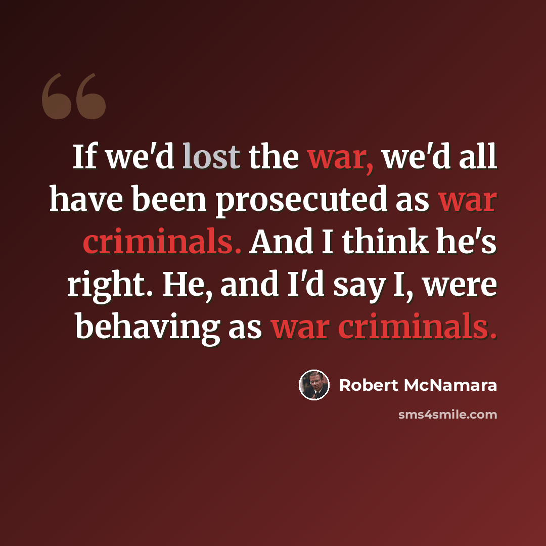 “If we'd lost the war, we'd all have been prosecuted as war criminals. And I think he's right. He, and I'd say I, were behaving as war criminals.” quote by Robert McNamara