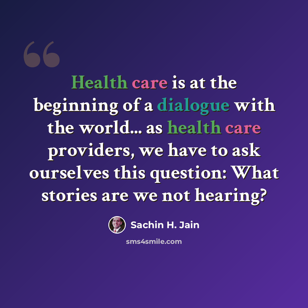 “Health care is at the beginning of a dialogue with the world... as health care providers, we have to ask ourselves this question: What stories are we not hearing?” quote by Sachin H. Jain