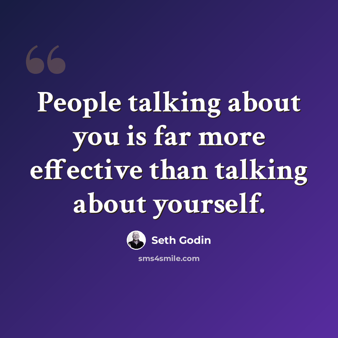 “People talking about you is far more effective than talking about yourself.” quote by Seth Godin