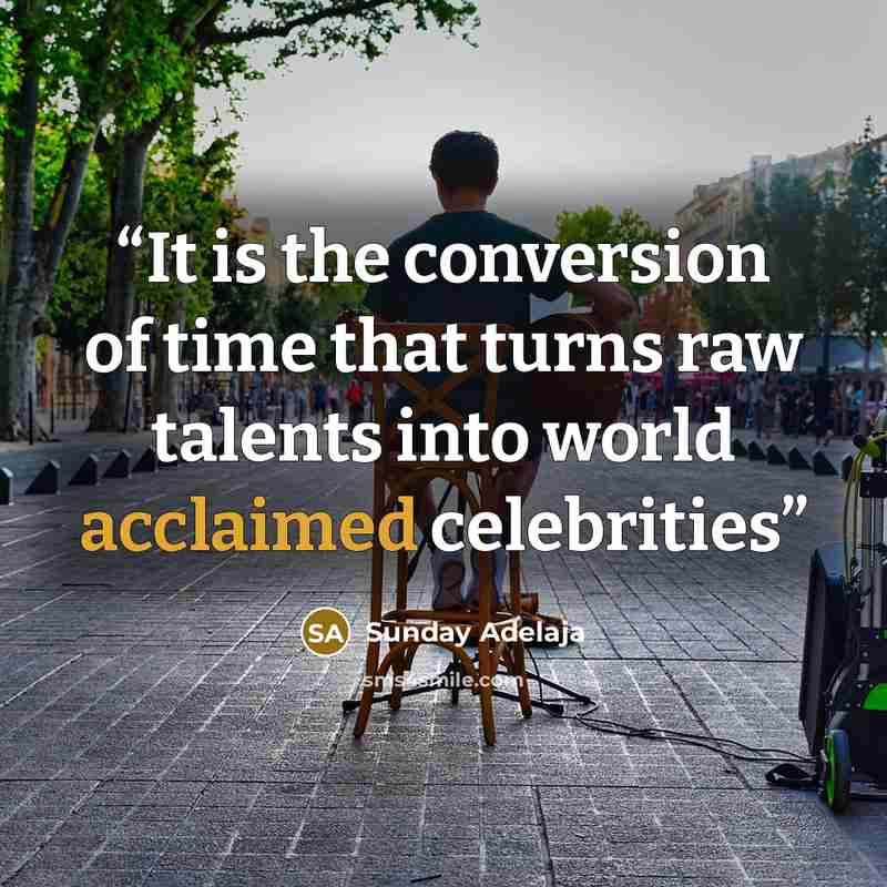 “It is the conversion of time that turns raw talents into world acclaimed celebrities” quote by Sunday Adelaja