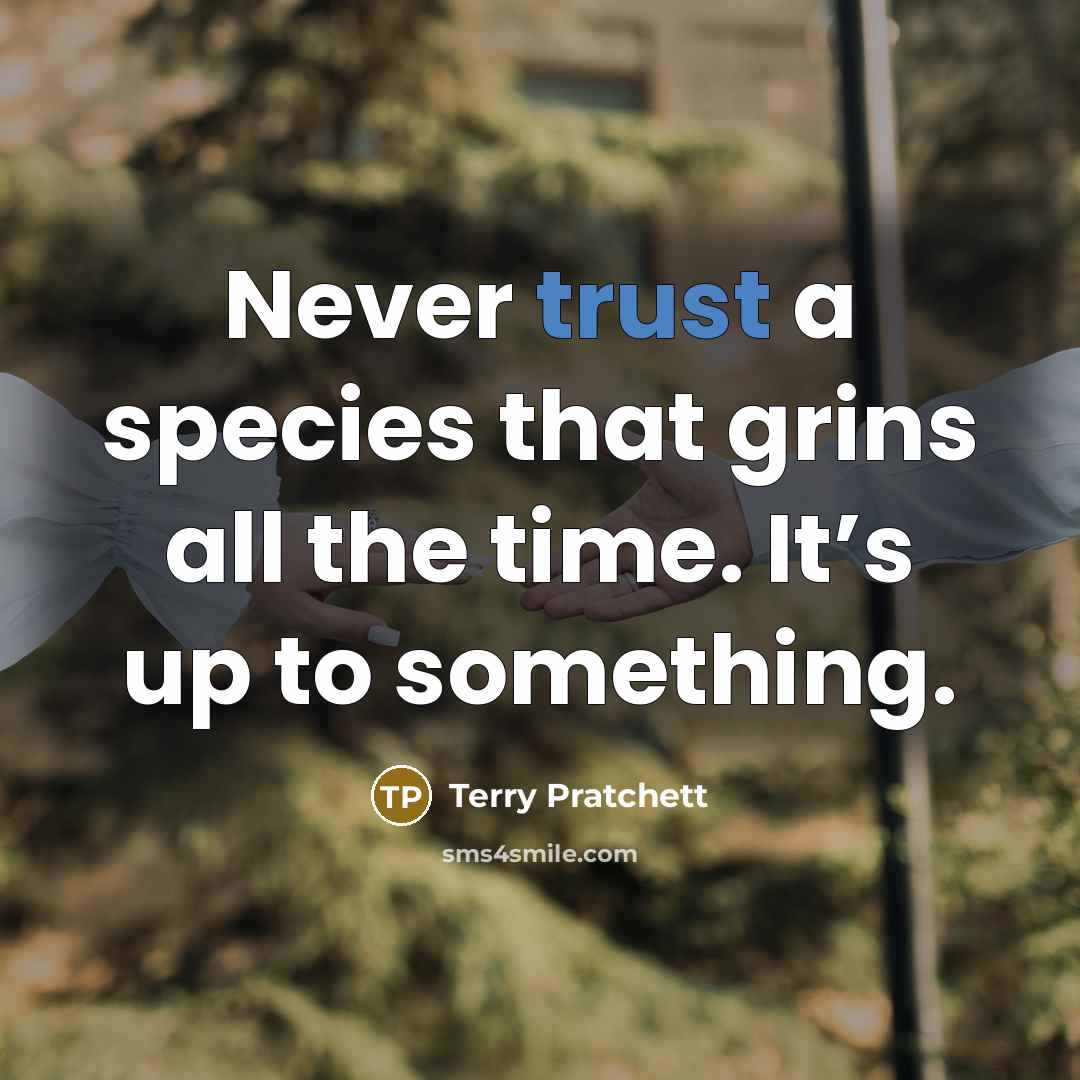 “Never trust a species that grins all the time. It’s up to something.” quote by Terry Pratchett