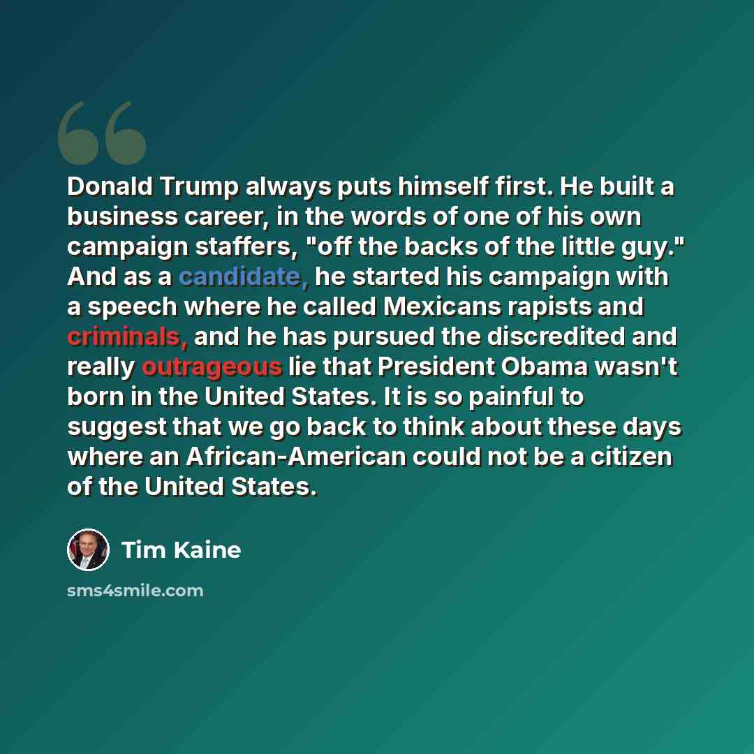 “Donald Trump always puts himself first. He built a business career, in the words of one of his own campaign staffers, "off the backs of the little guy." And as a candidate, he started his campaign with a speech where he called Mexicans rapists and criminals, and he has pursued the discredited and…” quote by Tim Kaine