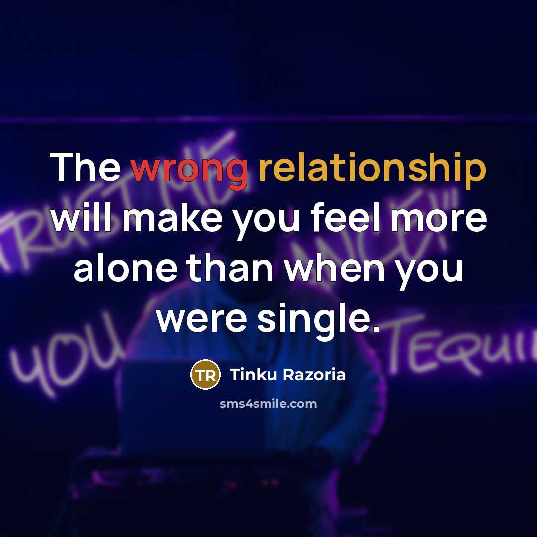 “The wrong relationship will make you feel more alone than when you were single.” quote by Tinku Razoria