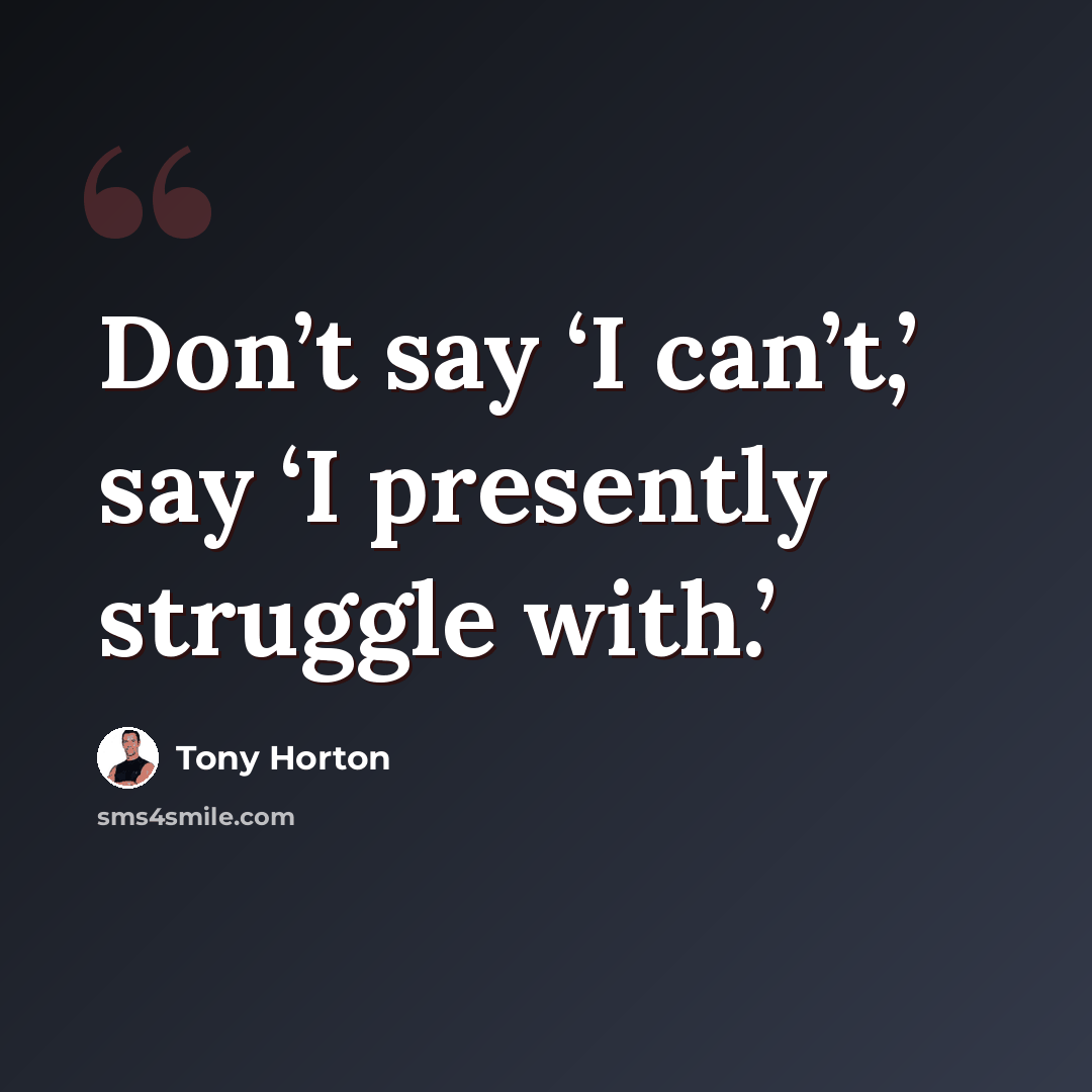 “Don’t say ‘I can’t,’ say ‘I presently struggle with.’” quote by Tony Horton