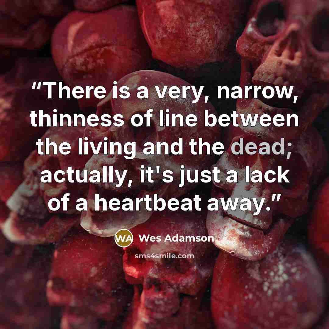 “There is a very, narrow, thinness of line between the living and the dead; actually, it's just a lack of a heartbeat away.” quote by Wes Adamson